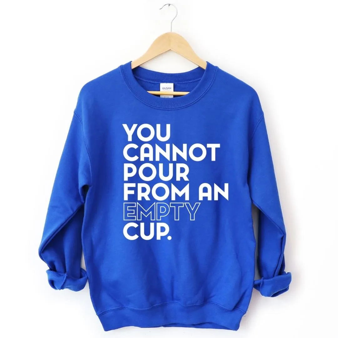 You Cannot Pour From An Empty Cup Sweatshirt